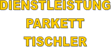 DIENSTLEISTUNG
PARKETT
TISCHLER
